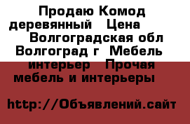 Продаю Комод деревянный › Цена ­ 11 500 - Волгоградская обл., Волгоград г. Мебель, интерьер » Прочая мебель и интерьеры   